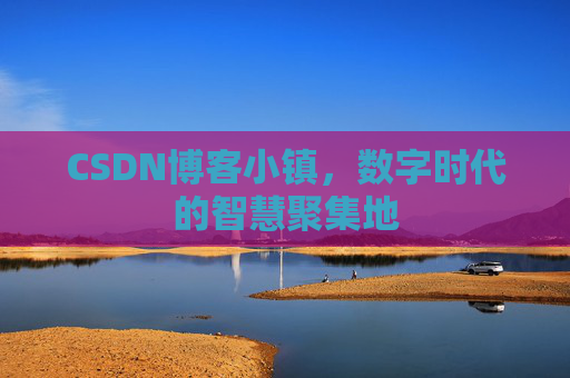 CSDN博客小镇,数字时代的智慧聚集地 CSDN博客小镇,数字时代的智慧聚集地