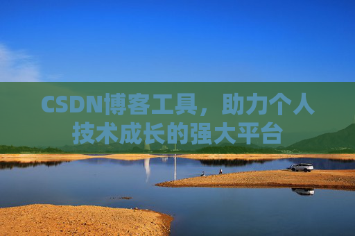 CSDN博客工具,助力个人技术成长的强大平台